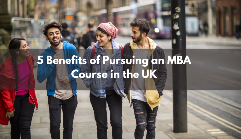 5 Benefits of Pursuing an MBA Course in the UK